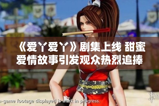 《爱丫爱丫》剧集上线 甜蜜爱情故事引发观众热烈追捧