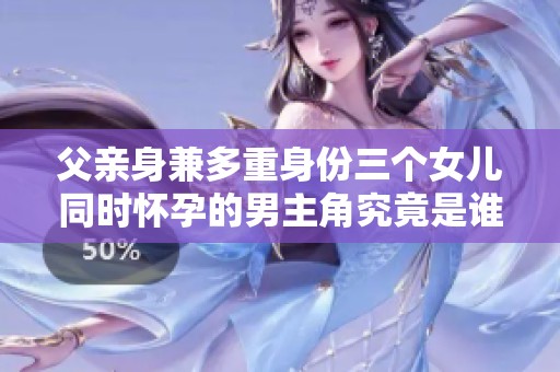 父亲身兼多重身份三个女儿同时怀孕的男主角究竟是谁