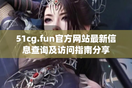 51cg.fun官方网站最新信息查询及访问指南分享
