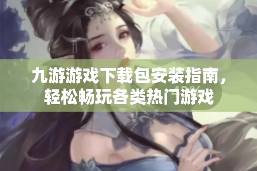 九游游戏下载包安装指南，轻松畅玩各类热门游戏