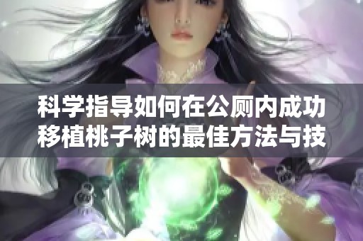 科学指导如何在公厕内成功移植桃子树的最佳方法与技巧
