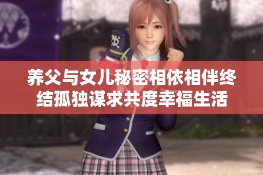 养父与女儿秘密相依相伴终结孤独谋求共度幸福生活