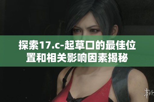 探索17.c-起草口的最佳位置和相关影响因素揭秘