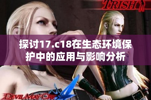 探讨17.c18在生态环境保护中的应用与影响分析