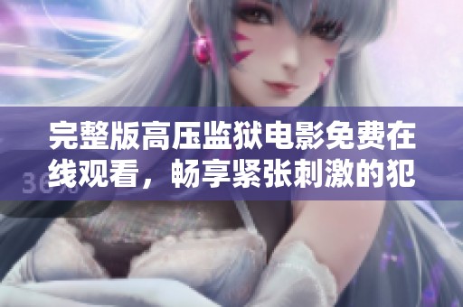 完整版高压监狱电影免费在线观看，畅享紧张刺激的犯罪剧情精彩体验