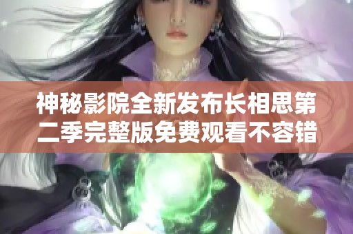 神秘影院全新发布长相思第二季完整版免费观看不容错过的精彩剧集