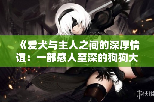 《爱犬与主人之间的深厚情谊：一部感人至深的狗狗大片》