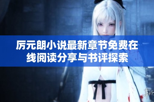 厉元朗小说最新章节免费在线阅读分享与书评探索