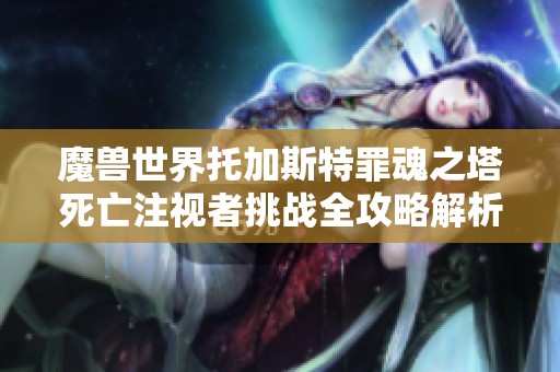魔兽世界托加斯特罪魂之塔死亡注视者挑战全攻略解析与技巧分享