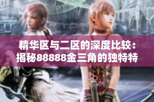 精华区与二区的深度比较：揭秘88888金三角的独特特点与优势