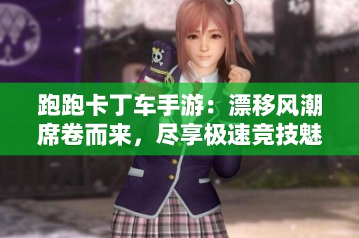 跑跑卡丁车手游：漂移风潮席卷而来，尽享极速竞技魅力