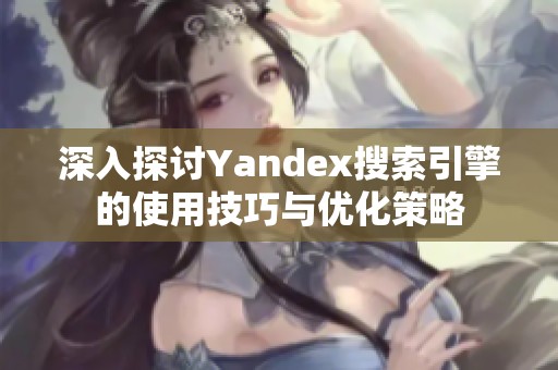 深入探讨Yandex搜索引擎的使用技巧与优化策略