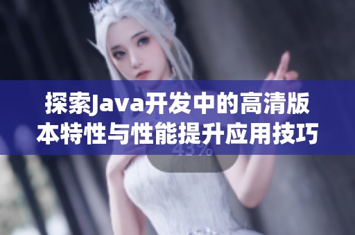 探索Java开发中的高清版本特性与性能提升应用技巧