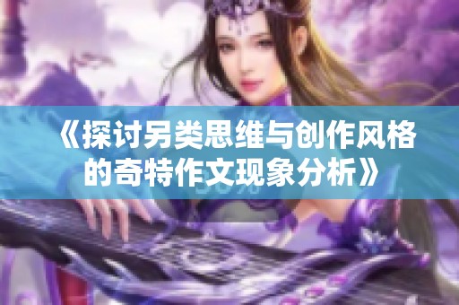 《探讨另类思维与创作风格的奇特作文现象分析》