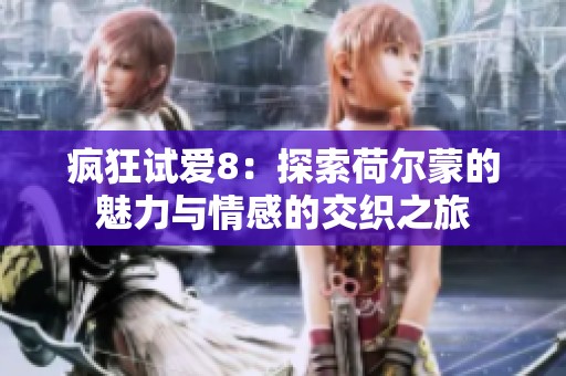 疯狂试爱8：探索荷尔蒙的魅力与情感的交织之旅
