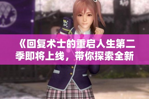 《回复术士的重启人生第二季即将上线，带你探索全新奇幻冒险》