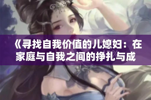 《寻找自我价值的儿媳妇：在家庭与自我之间的挣扎与成长》