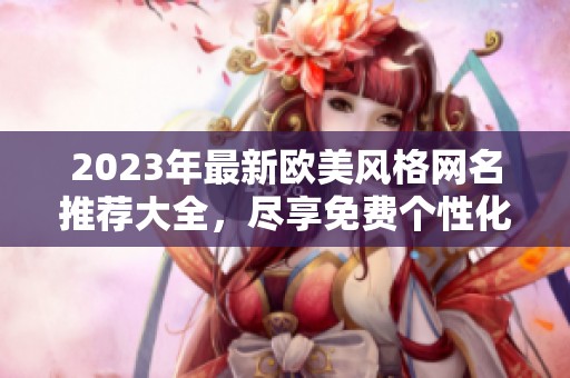 2023年最新欧美风格网名推荐大全，尽享免费个性化昵称选择
