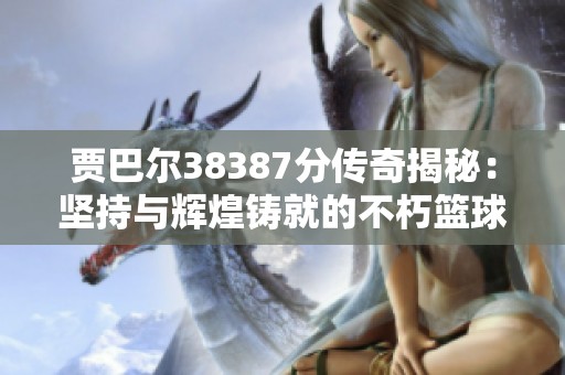 贾巴尔38387分传奇揭秘：坚持与辉煌铸就的不朽篮球纪录