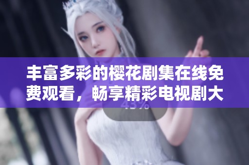 丰富多彩的樱花剧集在线免费观看，畅享精彩电视剧大全