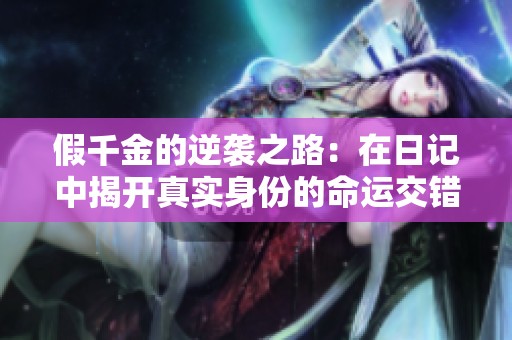 假千金的逆袭之路：在日记中揭开真实身份的命运交错