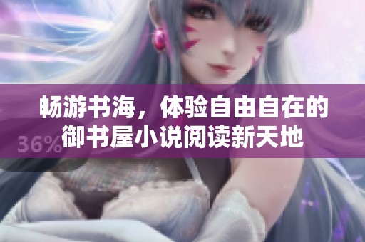 畅游书海，体验自由自在的御书屋小说阅读新天地