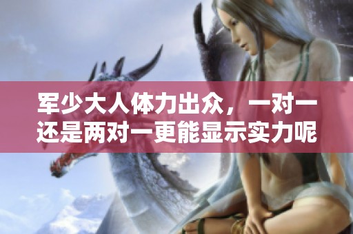 军少大人体力出众，一对一还是两对一更能显示实力呢