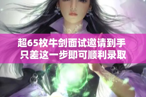 超65枚牛剑面试邀请到手 只差这一步即可顺利录取