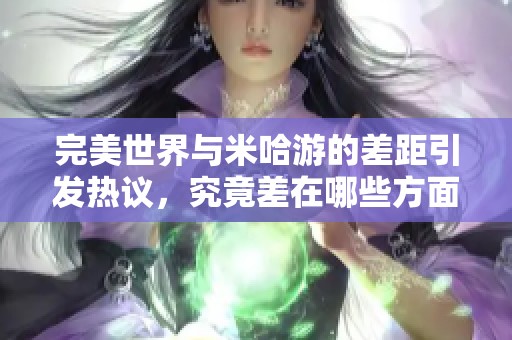 完美世界与米哈游的差距引发热议，究竟差在哪些方面？