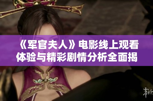 《军官夫人》电影线上观看体验与精彩剧情分析全面揭晓