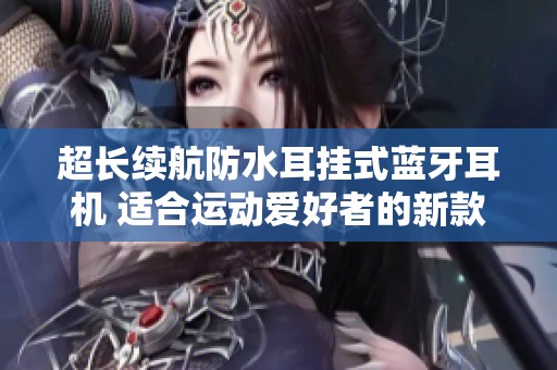 超长续航防水耳挂式蓝牙耳机 适合运动爱好者的新款选择