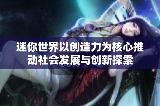 迷你世界以创造力为核心推动社会发展与创新探索