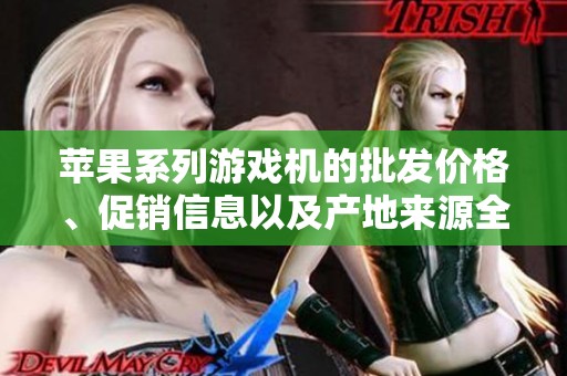 苹果系列游戏机的批发价格、促销信息以及产地来源全解析