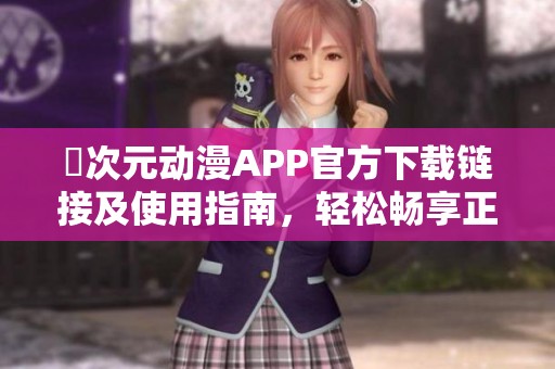 囧次元动漫APP官方下载链接及使用指南，轻松畅享正版动漫内容