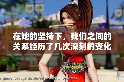 在她的坚持下，我们之间的关系经历了几次深刻的变化与成长