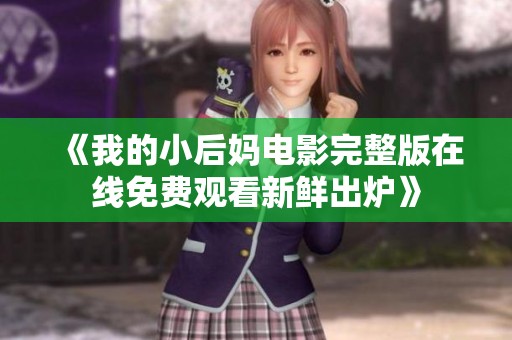 《我的小后妈电影完整版在线免费观看新鲜出炉》