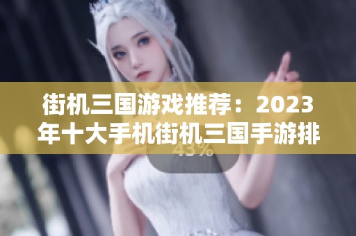 街机三国游戏推荐：2023年十大手机街机三国手游排行解析