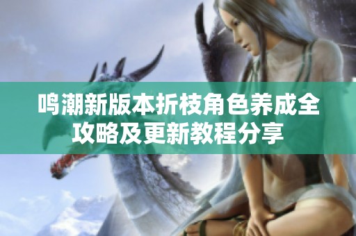 鸣潮新版本折枝角色养成全攻略及更新教程分享