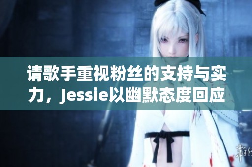 请歌手重视粉丝的支持与实力，Jessie以幽默态度回应引发讨论