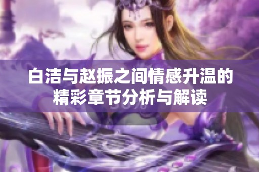白洁与赵振之间情感升温的精彩章节分析与解读