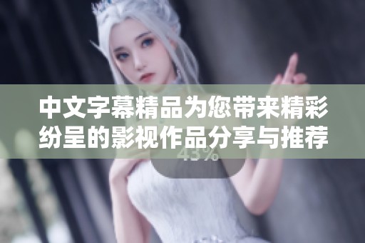中文字幕精品为您带来精彩纷呈的影视作品分享与推荐服务