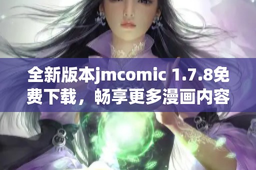 全新版本jmcomic 1.7.8免费下载，畅享更多漫画内容与精彩体验！