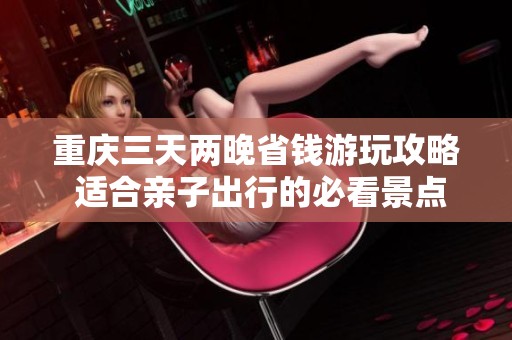 重庆三天两晚省钱游玩攻略 适合亲子出行的必看景点推荐
