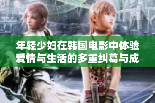 年轻少妇在韩国电影中体验爱情与生活的多重纠葛与成长