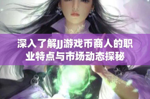 深入了解JJ游戏币商人的职业特点与市场动态探秘