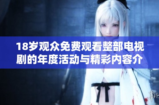 18岁观众免费观看整部电视剧的年度活动与精彩内容介绍