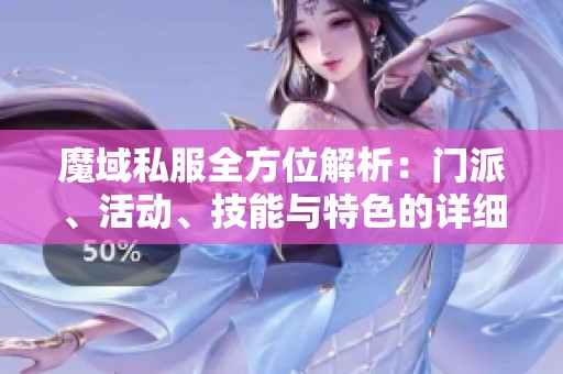 魔域私服全方位解析：门派、活动、技能与特色的详细介绍