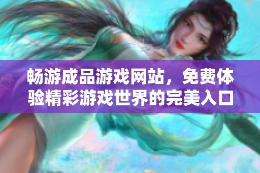 畅游成品游戏网站，免费体验精彩游戏世界的完美入口