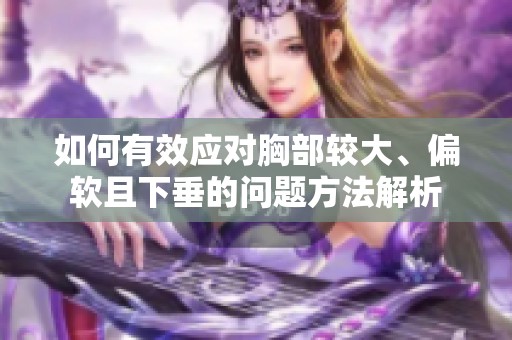 如何有效应对胸部较大、偏软且下垂的问题方法解析