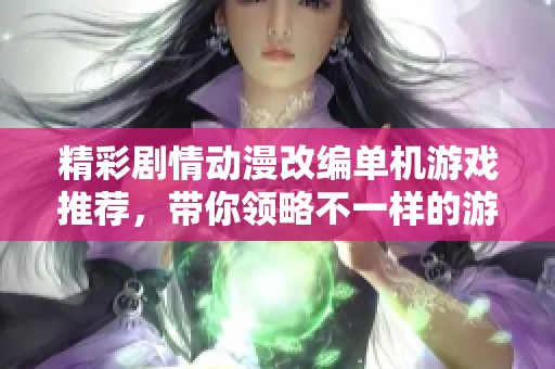 精彩剧情动漫改编单机游戏推荐，带你领略不一样的游戏体验